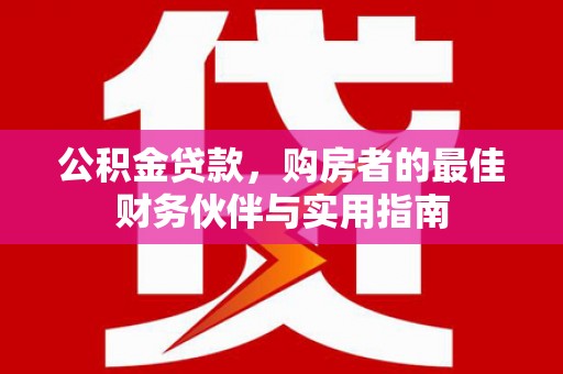 鄢陵公积金贷款，购房者的最佳财务伙伴与实用指南