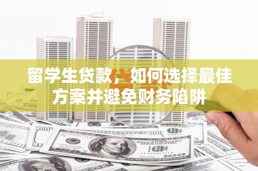 鄢陵留学生贷款，如何选择最佳方案并避免财务陷阱