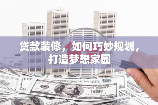 鄢陵贷款装修，如何巧妙规划，打造梦想家园