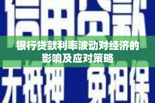 鄢陵银行贷款利率波动对经济的影响及应对策略