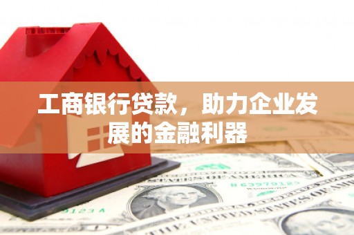 鄢陵工商银行贷款，助力企业发展的金融利器