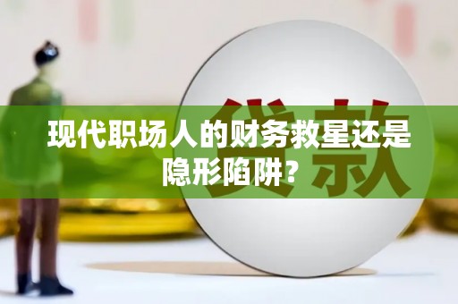 鄢陵现代职场人的财务救星还是隐形陷阱？