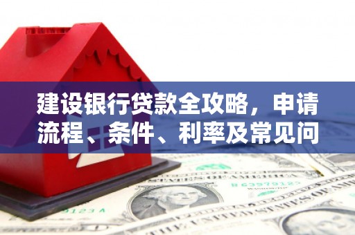 鄢陵建设银行贷款全攻略，申请流程、条件、利率及常见问题解答