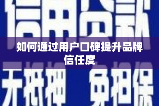 鄢陵如何通过用户口碑提升品牌信任度
