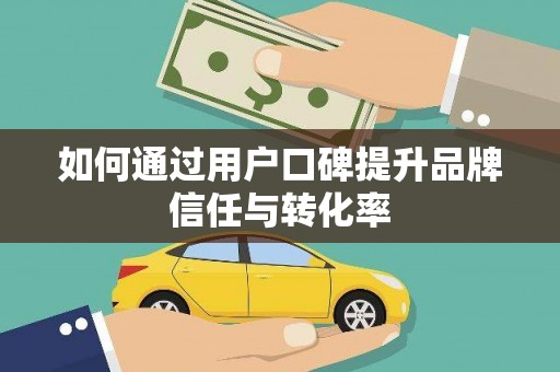 鄢陵如何通过用户口碑提升品牌信任与转化率