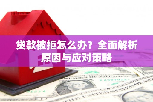 鄢陵贷款被拒怎么办？全面解析原因与应对策略