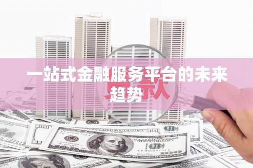鄢陵一站式金融服务平台的未来趋势