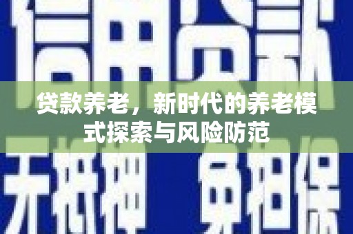 鄢陵贷款养老，新时代的养老模式探索与风险防范