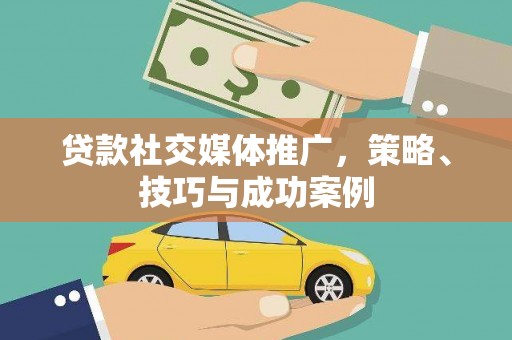 鄢陵贷款社交媒体推广，策略、技巧与成功案例