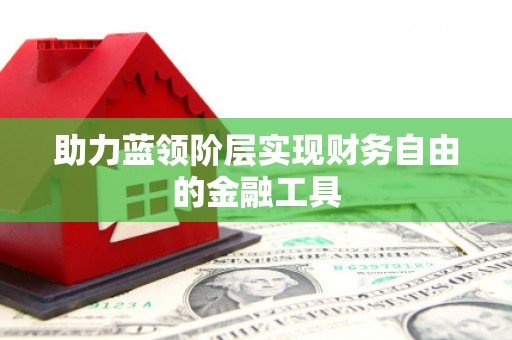 鄢陵助力蓝领阶层实现财务自由的金融工具