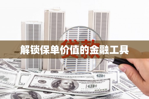 鄢陵解锁保单价值的金融工具