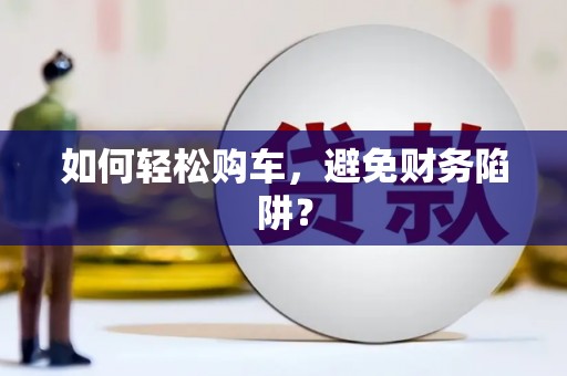 鄢陵如何轻松购车，避免财务陷阱？
