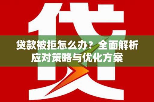 鄢陵贷款被拒怎么办？全面解析应对策略与优化方案